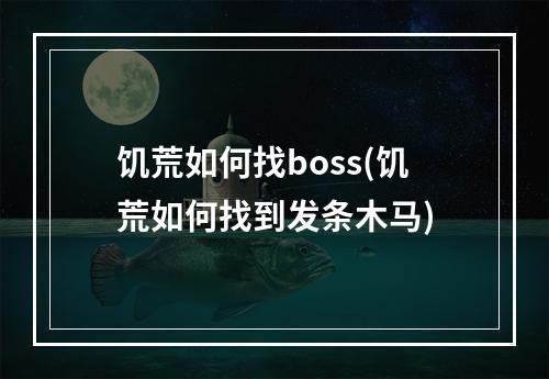 饥荒如何找boss(饥荒如何找到发条木马)