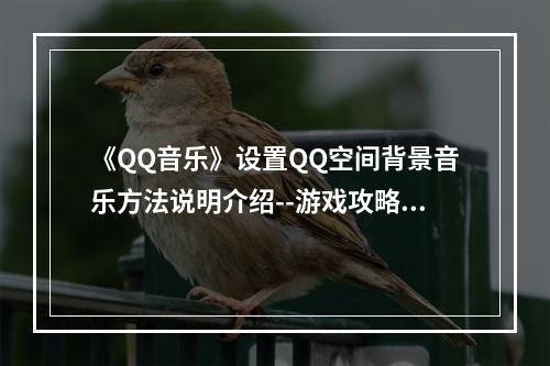 《QQ音乐》设置QQ空间背景音乐方法说明介绍--游戏攻略网