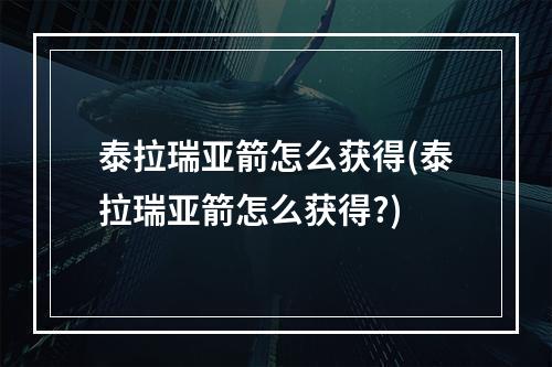 泰拉瑞亚箭怎么获得(泰拉瑞亚箭怎么获得?)