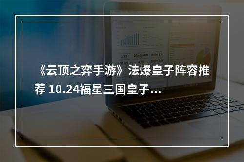 《云顶之弈手游》法爆皇子阵容推荐 10.24福星三国皇子主C怎么玩--安卓攻略网