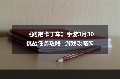 《跑跑卡丁车》手游3月30挑战任务攻略--游戏攻略网