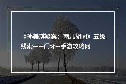 《孙美琪疑案：雨儿胡同》五级线索——门环--手游攻略网