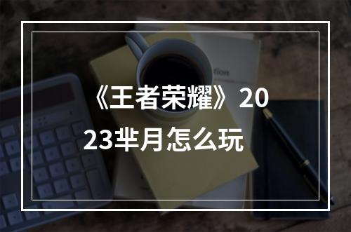 《王者荣耀》2023芈月怎么玩