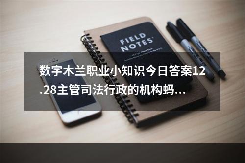 数字木兰职业小知识今日答案12.28主管司法行政的机构蚂蚁新村12.28答案