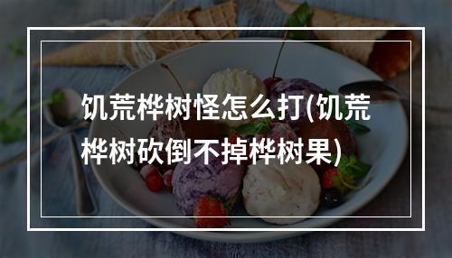 饥荒桦树怪怎么打(饥荒桦树砍倒不掉桦树果)