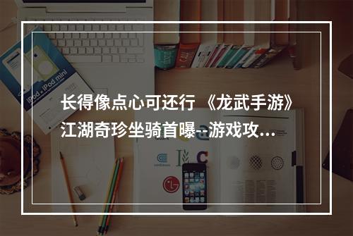 长得像点心可还行 《龙武手游》江湖奇珍坐骑首曝--游戏攻略网