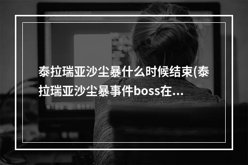 泰拉瑞亚沙尘暴什么时候结束(泰拉瑞亚沙尘暴事件boss在哪)