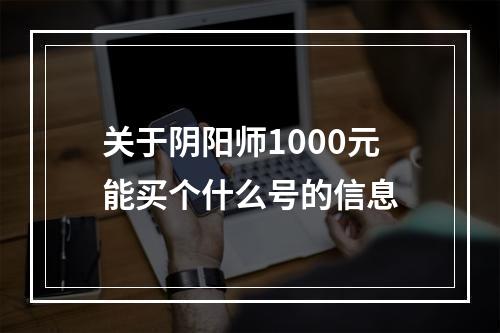 关于阴阳师1000元能买个什么号的信息