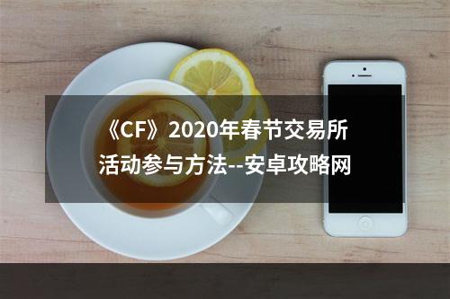 《CF》2020年春节交易所活动参与方法--安卓攻略网