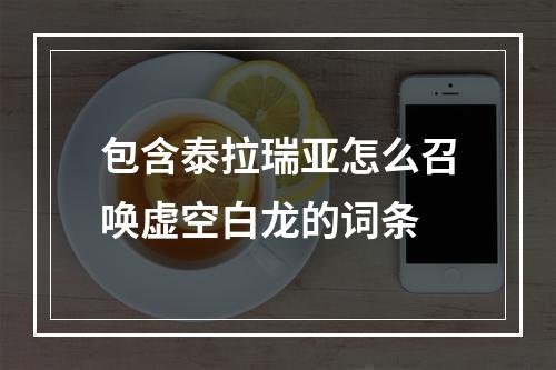 包含泰拉瑞亚怎么召唤虚空白龙的词条