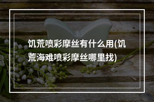 饥荒喷彩摩丝有什么用(饥荒海难喷彩摩丝哪里找)