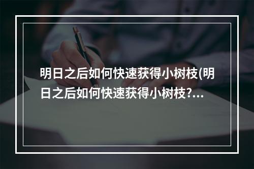 明日之后如何快速获得小树枝(明日之后如何快速获得小树枝?)