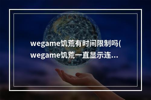 wegame饥荒有时间限制吗(wegame饥荒一直显示连接中怎么办)