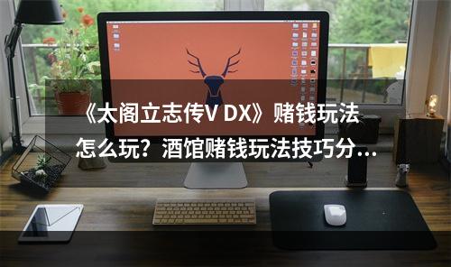 《太阁立志传V DX》赌钱玩法怎么玩？酒馆赌钱玩法技巧分享--游戏攻略网