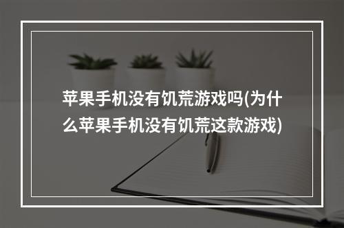 苹果手机没有饥荒游戏吗(为什么苹果手机没有饥荒这款游戏)