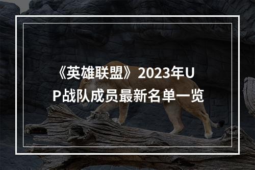 《英雄联盟》2023年UP战队成员最新名单一览