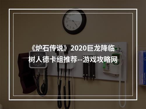 《炉石传说》2020巨龙降临树人德卡组推荐--游戏攻略网