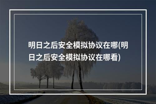 明日之后安全模拟协议在哪(明日之后安全模拟协议在哪看)