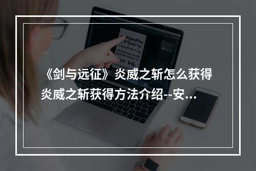 《剑与远征》炎威之斩怎么获得 炎威之斩获得方法介绍--安卓攻略网