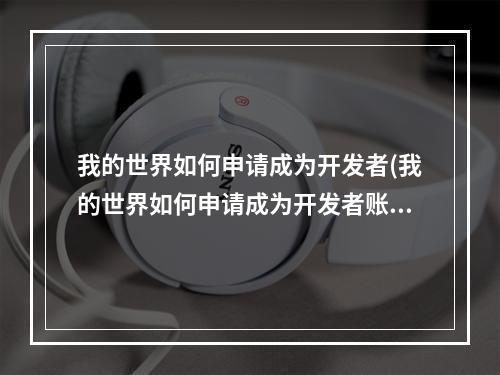 我的世界如何申请成为开发者(我的世界如何申请成为开发者账号)