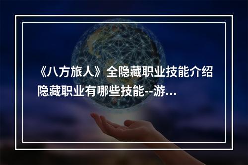 《八方旅人》全隐藏职业技能介绍 隐藏职业有哪些技能--游戏攻略网