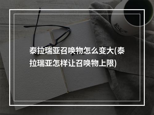 泰拉瑞亚召唤物怎么变大(泰拉瑞亚怎样让召唤物上限)