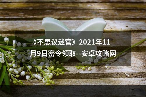 《不思议迷宫》2021年11月9日密令领取--安卓攻略网