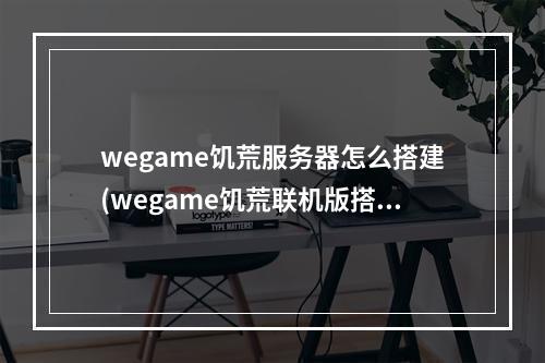 wegame饥荒服务器怎么搭建(wegame饥荒联机版搭建服务器教程)