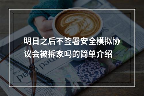 明日之后不签署安全模拟协议会被拆家吗的简单介绍