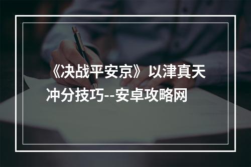 《决战平安京》以津真天冲分技巧--安卓攻略网