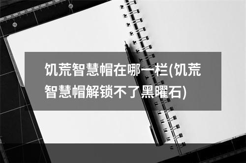 饥荒智慧帽在哪一栏(饥荒智慧帽解锁不了黑曜石)