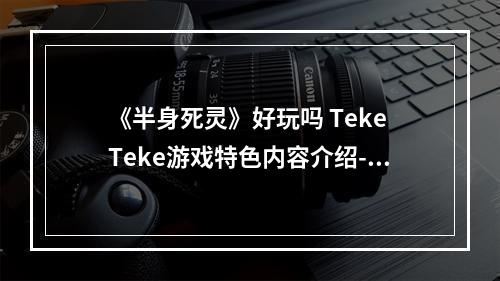 《半身死灵》好玩吗 Teke Teke游戏特色内容介绍--游戏攻略网