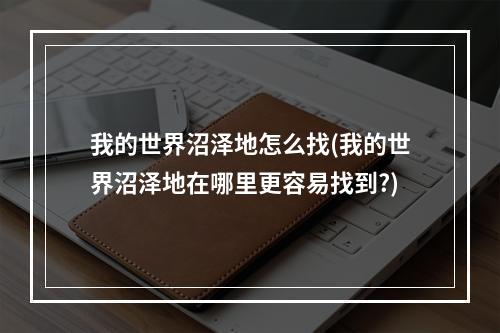 我的世界沼泽地怎么找(我的世界沼泽地在哪里更容易找到?)