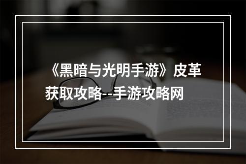 《黑暗与光明手游》皮革获取攻略--手游攻略网