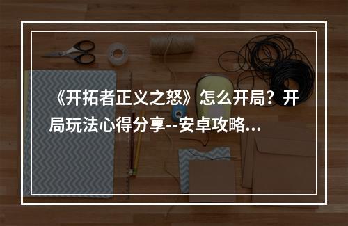 《开拓者正义之怒》怎么开局？开局玩法心得分享--安卓攻略网