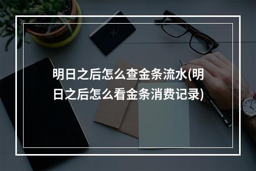 明日之后怎么查金条流水(明日之后怎么看金条消费记录)