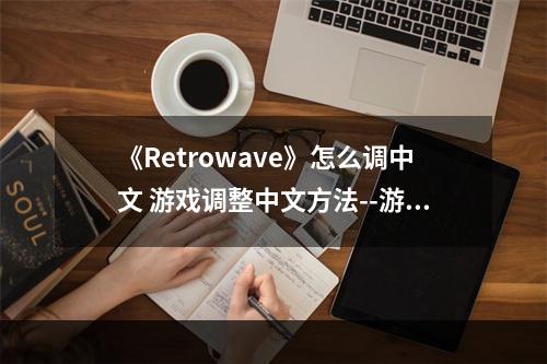 《Retrowave》怎么调中文 游戏调整中文方法--游戏攻略网