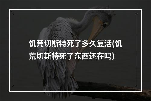 饥荒切斯特死了多久复活(饥荒切斯特死了东西还在吗)