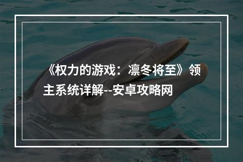 《权力的游戏：凛冬将至》领主系统详解--安卓攻略网