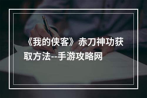 《我的侠客》赤刀神功获取方法--手游攻略网