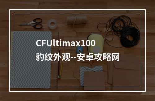 CFUltimax100豹纹外观--安卓攻略网