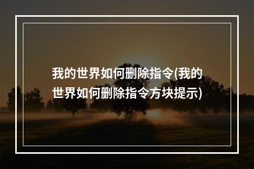 我的世界如何删除指令(我的世界如何删除指令方块提示)