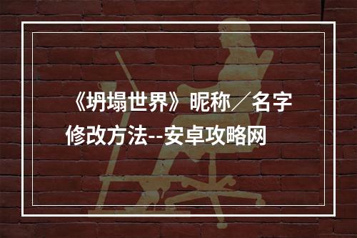 《坍塌世界》昵称／名字修改方法--安卓攻略网