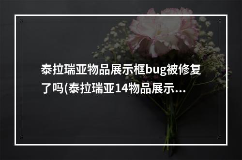 泰拉瑞亚物品展示框bug被修复了吗(泰拉瑞亚14物品展示框bug修复了吗)