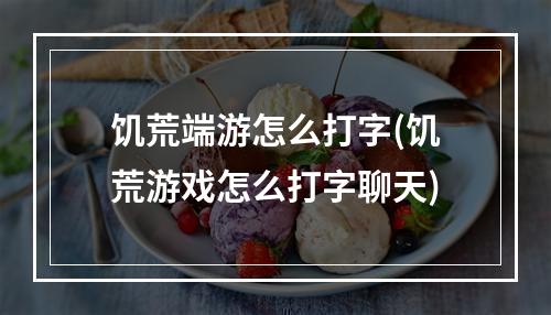 饥荒端游怎么打字(饥荒游戏怎么打字聊天)