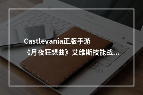 Castlevania正版手游《月夜狂想曲》艾维斯技能战斗演示发布--安卓攻略网