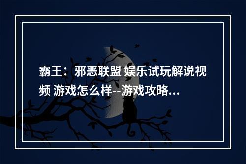 霸王：邪恶联盟 娱乐试玩解说视频 游戏怎么样--游戏攻略网