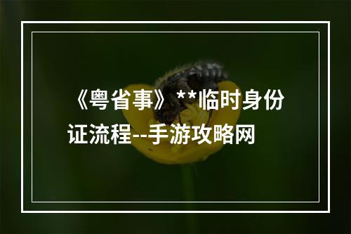 《粤省事》**临时身份证流程--手游攻略网