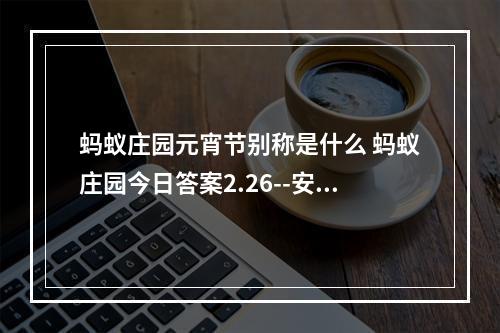 蚂蚁庄园元宵节别称是什么 蚂蚁庄园今日答案2.26--安卓攻略网