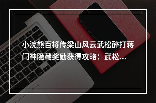 小浣熊百将传梁山风云武松醉打蒋门神隐藏奖励获得攻略：武松醉打蒋门神图文通关流程[多图]--手游攻略网